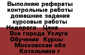 Выполняю рефераты, контрольные работы, домашние задания, курсовые работы. Недорого › Цена ­ 500 - Все города Услуги » Обучение. Курсы   . Московская обл.,Котельники г.